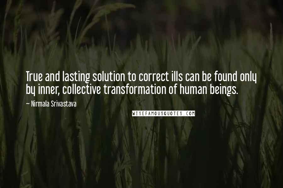 Nirmala Srivastava Quotes: True and lasting solution to correct ills can be found only by inner, collective transformation of human beings.