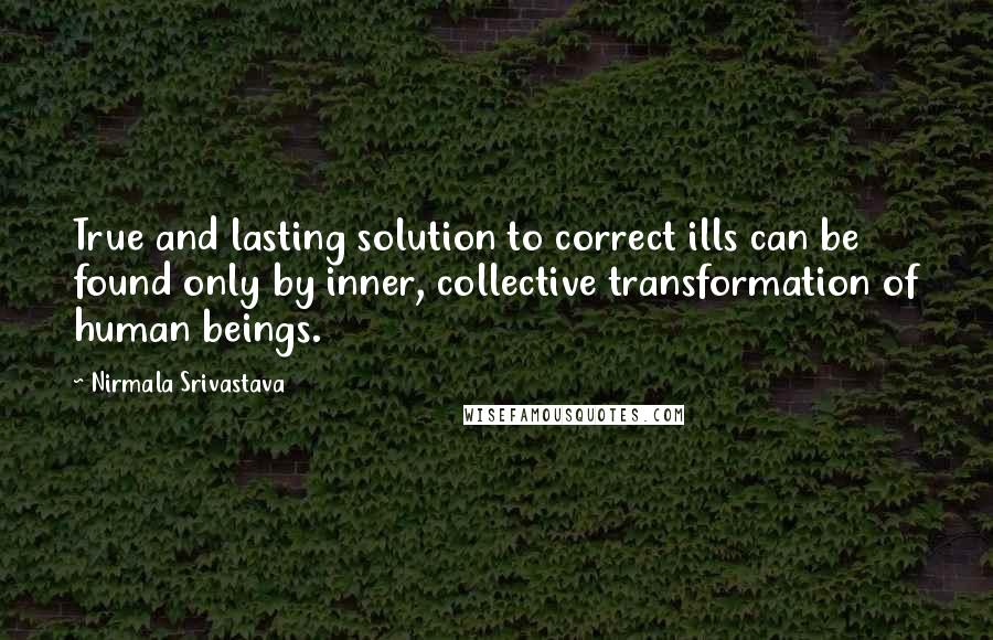 Nirmala Srivastava Quotes: True and lasting solution to correct ills can be found only by inner, collective transformation of human beings.