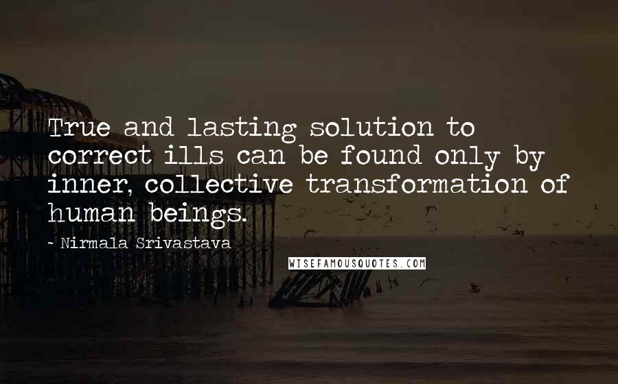 Nirmala Srivastava Quotes: True and lasting solution to correct ills can be found only by inner, collective transformation of human beings.