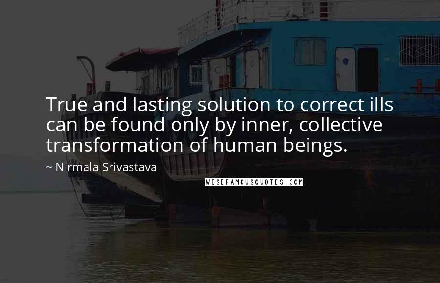 Nirmala Srivastava Quotes: True and lasting solution to correct ills can be found only by inner, collective transformation of human beings.