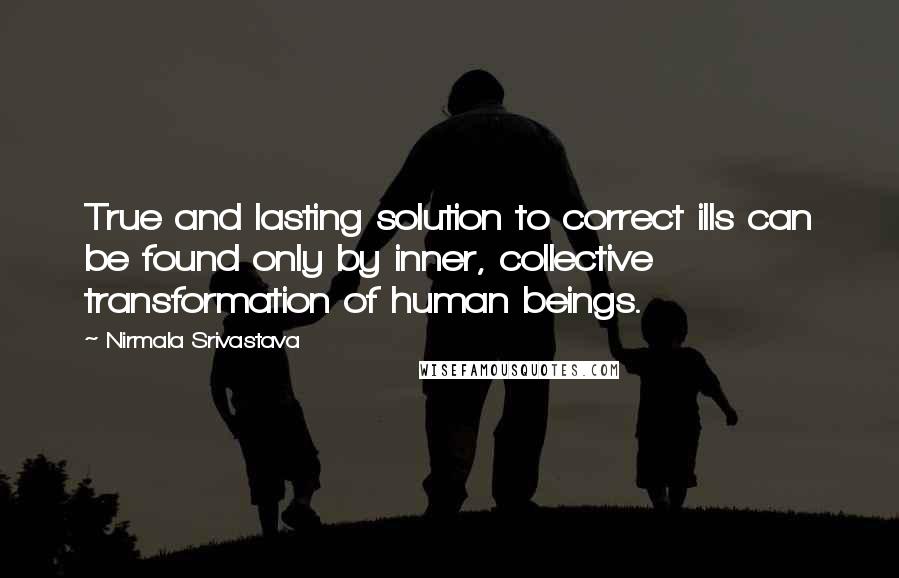 Nirmala Srivastava Quotes: True and lasting solution to correct ills can be found only by inner, collective transformation of human beings.