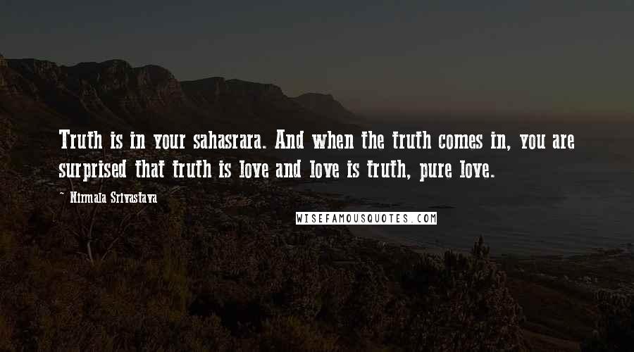 Nirmala Srivastava Quotes: Truth is in your sahasrara. And when the truth comes in, you are surprised that truth is love and love is truth, pure love.