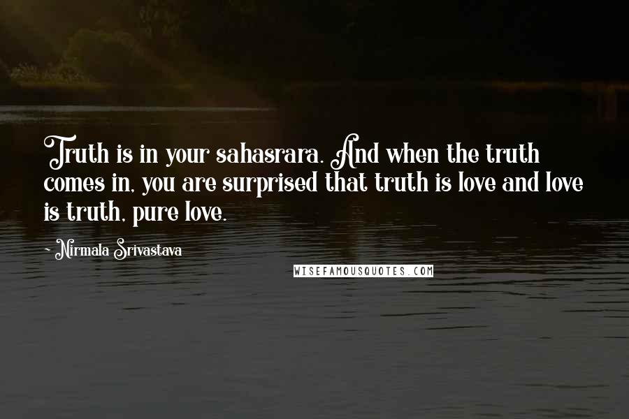 Nirmala Srivastava Quotes: Truth is in your sahasrara. And when the truth comes in, you are surprised that truth is love and love is truth, pure love.