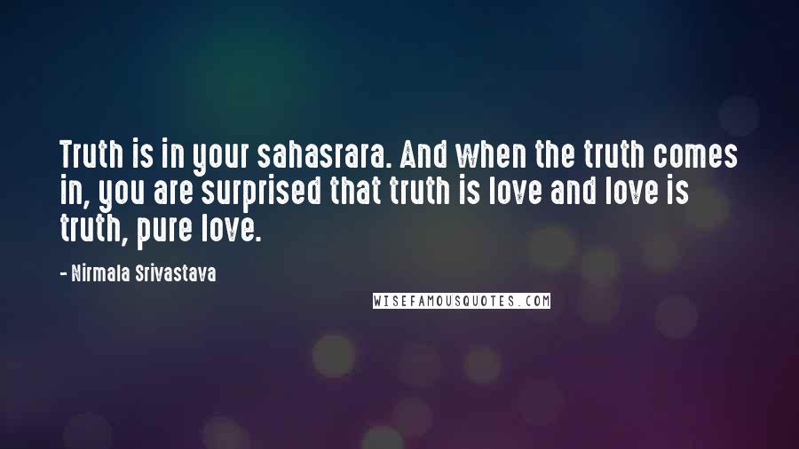 Nirmala Srivastava Quotes: Truth is in your sahasrara. And when the truth comes in, you are surprised that truth is love and love is truth, pure love.