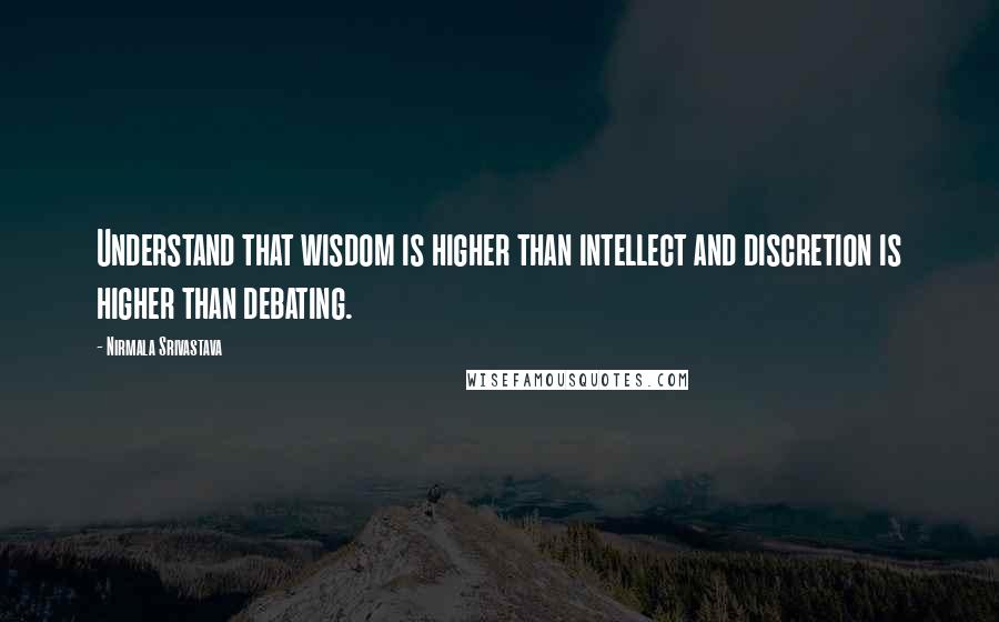 Nirmala Srivastava Quotes: Understand that wisdom is higher than intellect and discretion is higher than debating.