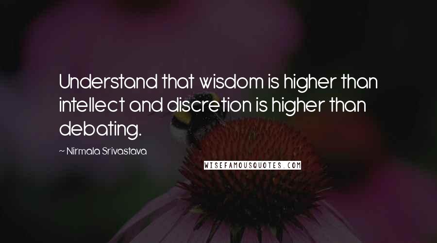 Nirmala Srivastava Quotes: Understand that wisdom is higher than intellect and discretion is higher than debating.