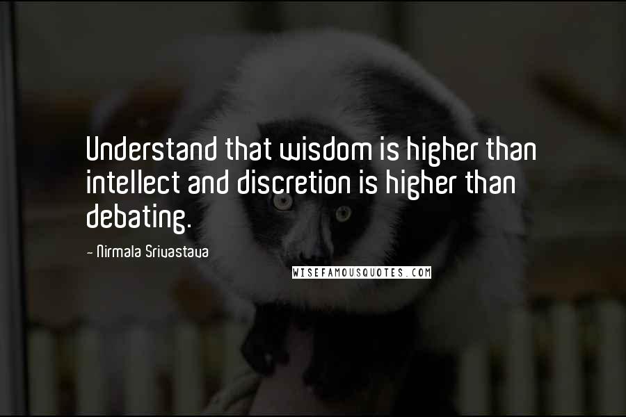 Nirmala Srivastava Quotes: Understand that wisdom is higher than intellect and discretion is higher than debating.