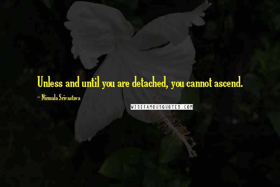Nirmala Srivastava Quotes: Unless and until you are detached, you cannot ascend.