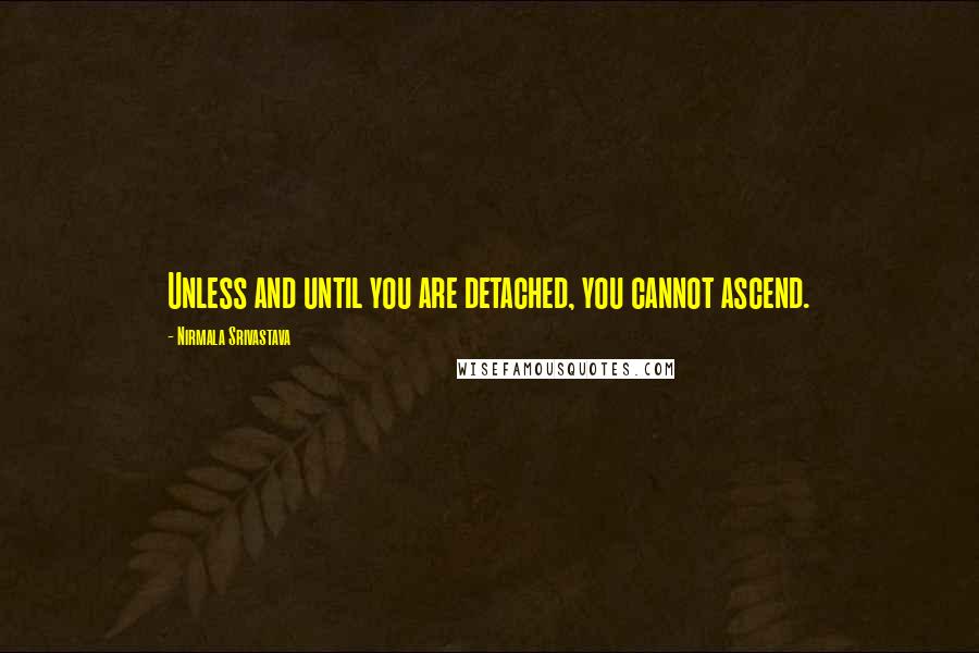 Nirmala Srivastava Quotes: Unless and until you are detached, you cannot ascend.