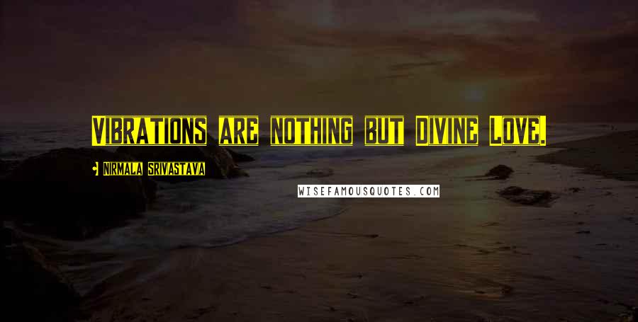 Nirmala Srivastava Quotes: Vibrations are nothing but Divine Love.