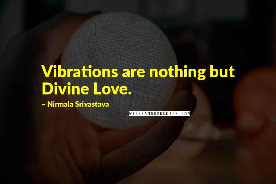 Nirmala Srivastava Quotes: Vibrations are nothing but Divine Love.