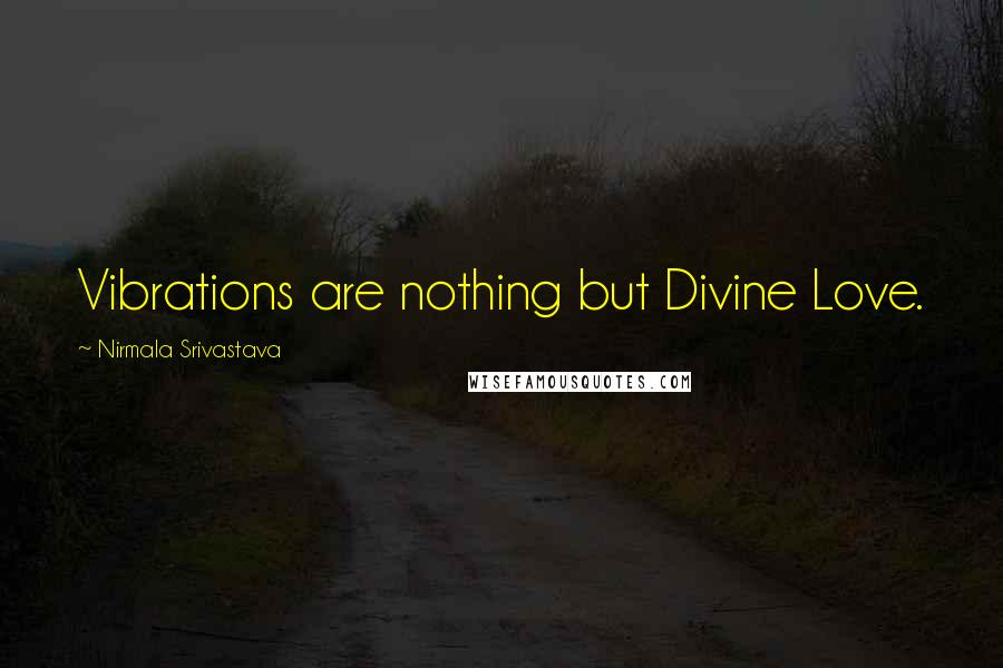 Nirmala Srivastava Quotes: Vibrations are nothing but Divine Love.