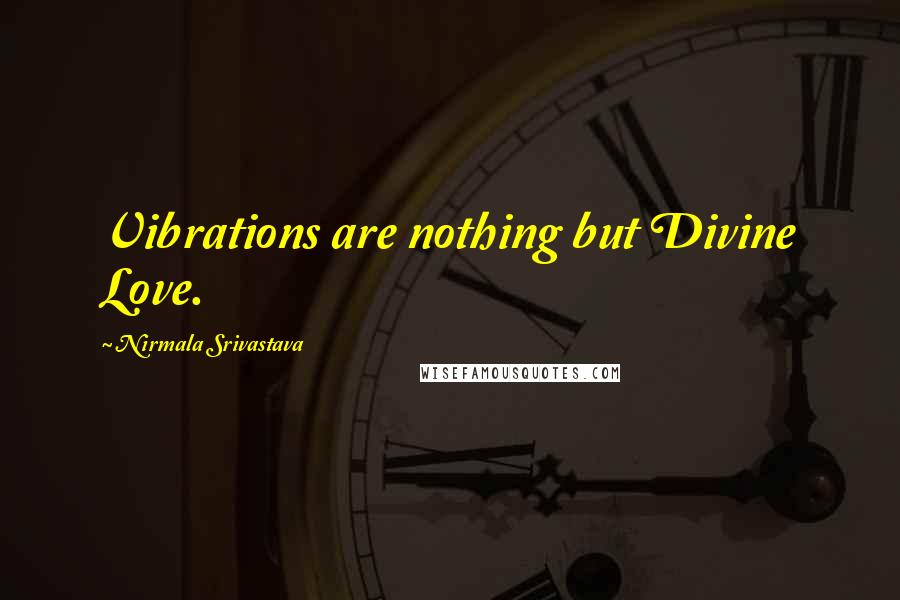 Nirmala Srivastava Quotes: Vibrations are nothing but Divine Love.