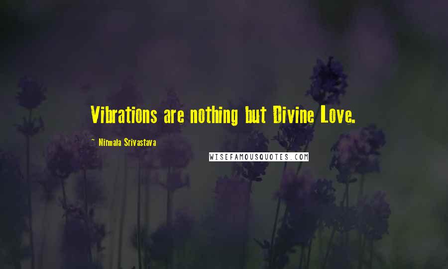 Nirmala Srivastava Quotes: Vibrations are nothing but Divine Love.