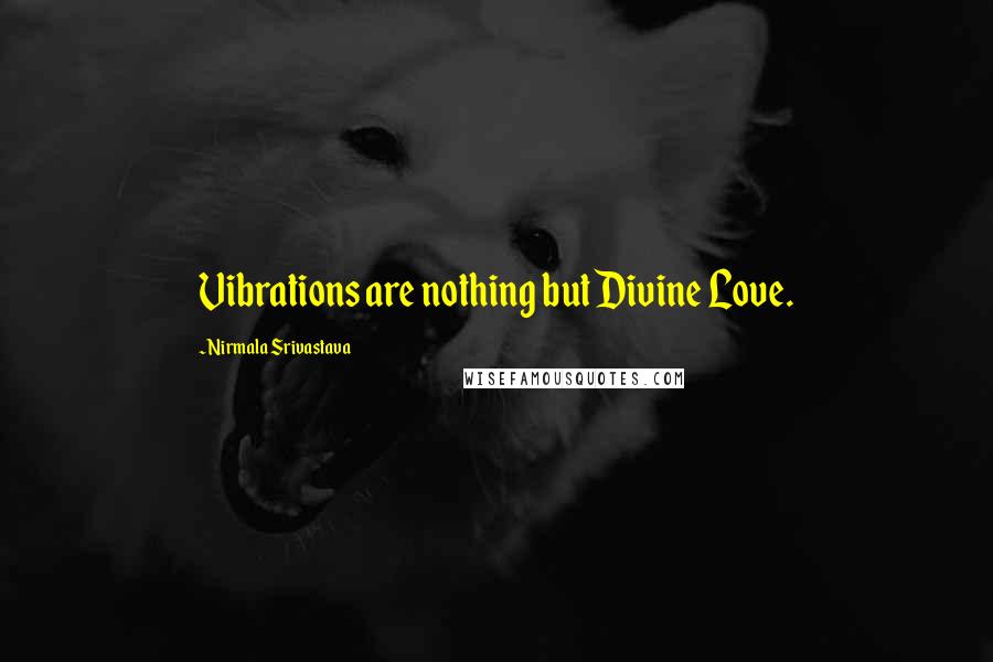 Nirmala Srivastava Quotes: Vibrations are nothing but Divine Love.