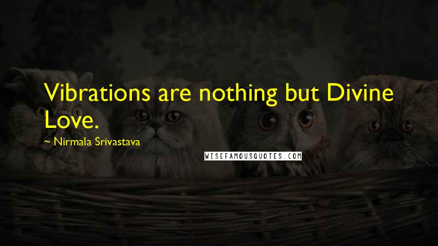Nirmala Srivastava Quotes: Vibrations are nothing but Divine Love.