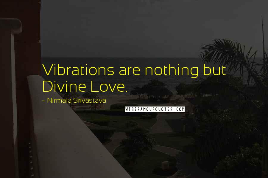 Nirmala Srivastava Quotes: Vibrations are nothing but Divine Love.