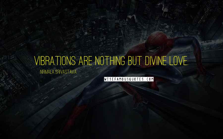 Nirmala Srivastava Quotes: Vibrations are nothing but Divine Love.