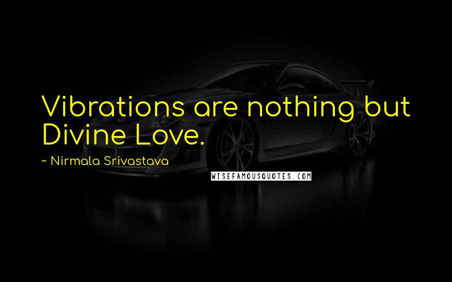 Nirmala Srivastava Quotes: Vibrations are nothing but Divine Love.