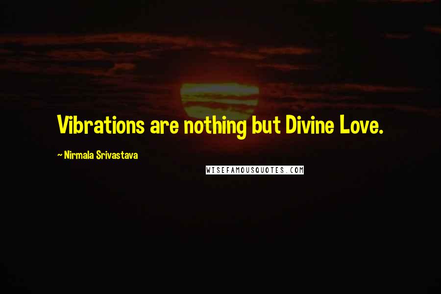 Nirmala Srivastava Quotes: Vibrations are nothing but Divine Love.