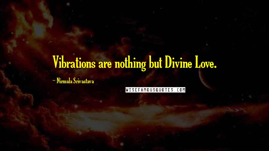 Nirmala Srivastava Quotes: Vibrations are nothing but Divine Love.