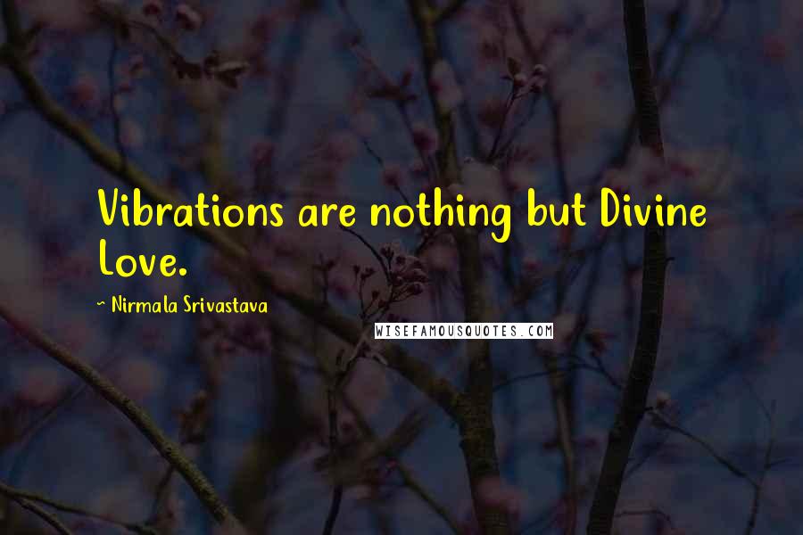 Nirmala Srivastava Quotes: Vibrations are nothing but Divine Love.