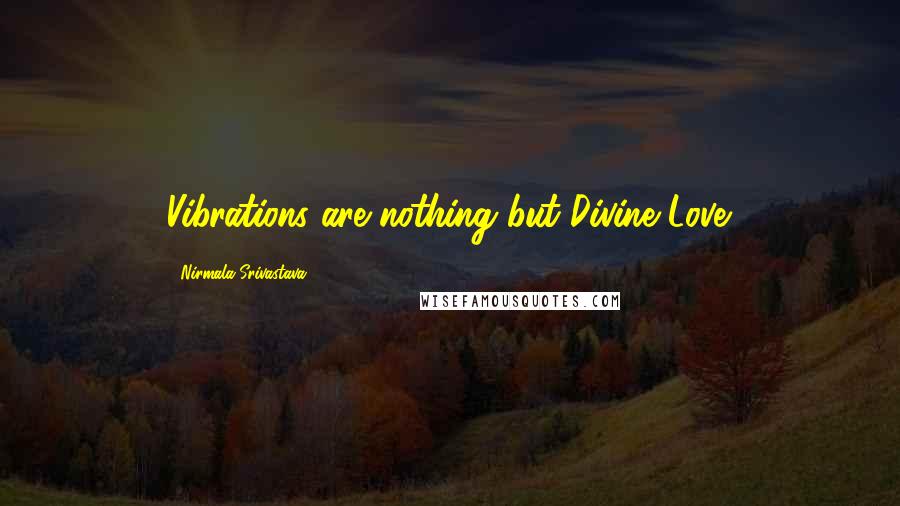 Nirmala Srivastava Quotes: Vibrations are nothing but Divine Love.