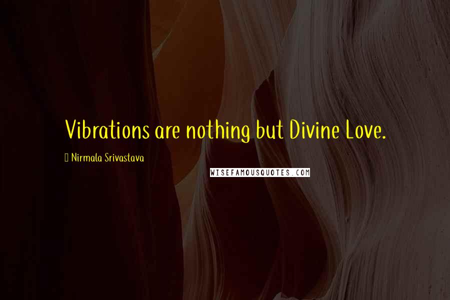 Nirmala Srivastava Quotes: Vibrations are nothing but Divine Love.