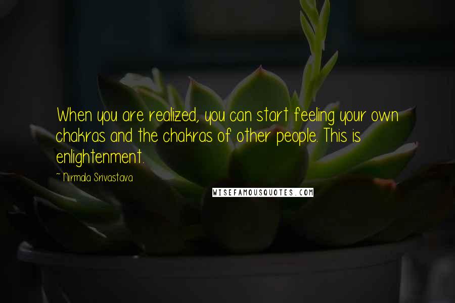 Nirmala Srivastava Quotes: When you are realized, you can start feeling your own chakras and the chakras of other people. This is enlightenment.