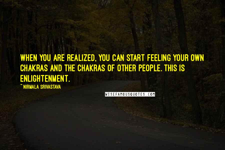 Nirmala Srivastava Quotes: When you are realized, you can start feeling your own chakras and the chakras of other people. This is enlightenment.