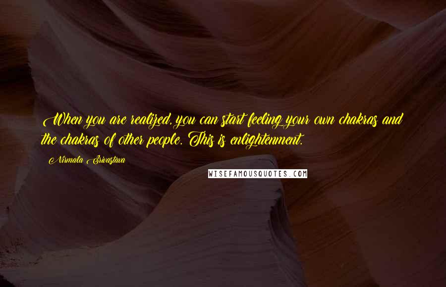 Nirmala Srivastava Quotes: When you are realized, you can start feeling your own chakras and the chakras of other people. This is enlightenment.