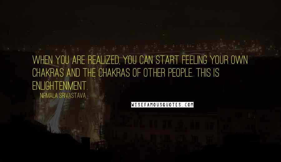 Nirmala Srivastava Quotes: When you are realized, you can start feeling your own chakras and the chakras of other people. This is enlightenment.