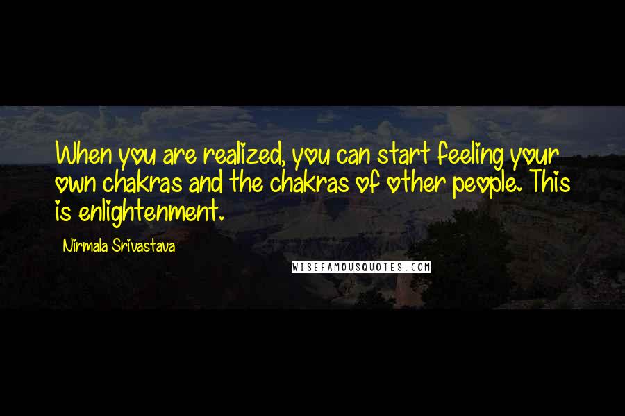 Nirmala Srivastava Quotes: When you are realized, you can start feeling your own chakras and the chakras of other people. This is enlightenment.