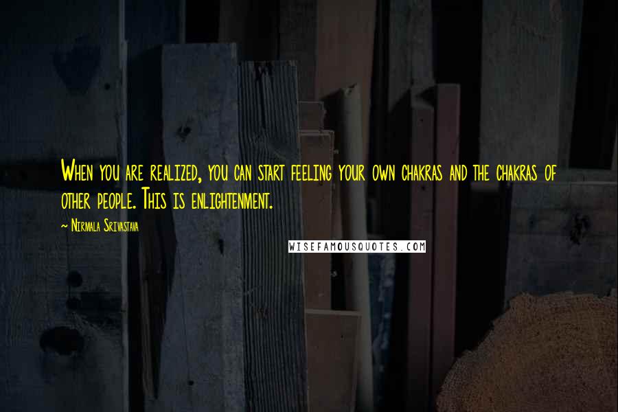 Nirmala Srivastava Quotes: When you are realized, you can start feeling your own chakras and the chakras of other people. This is enlightenment.