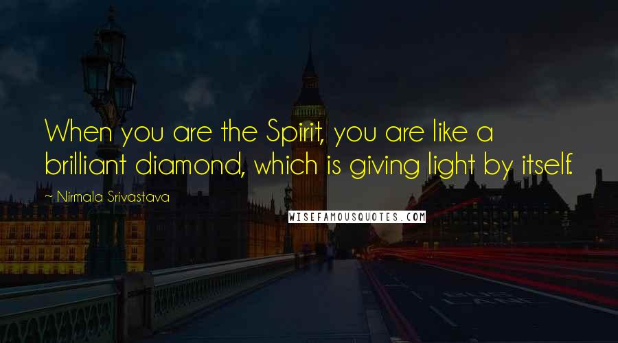 Nirmala Srivastava Quotes: When you are the Spirit, you are like a brilliant diamond, which is giving light by itself.