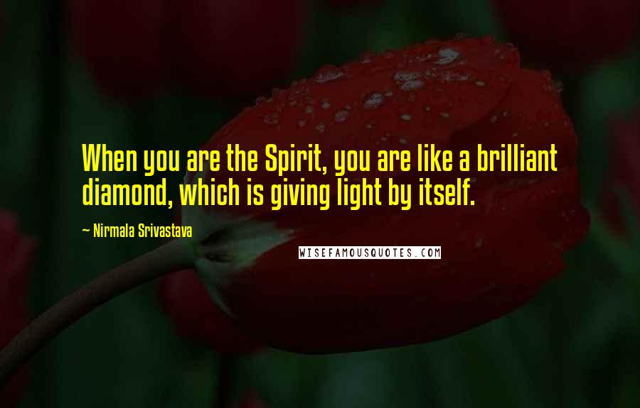 Nirmala Srivastava Quotes: When you are the Spirit, you are like a brilliant diamond, which is giving light by itself.