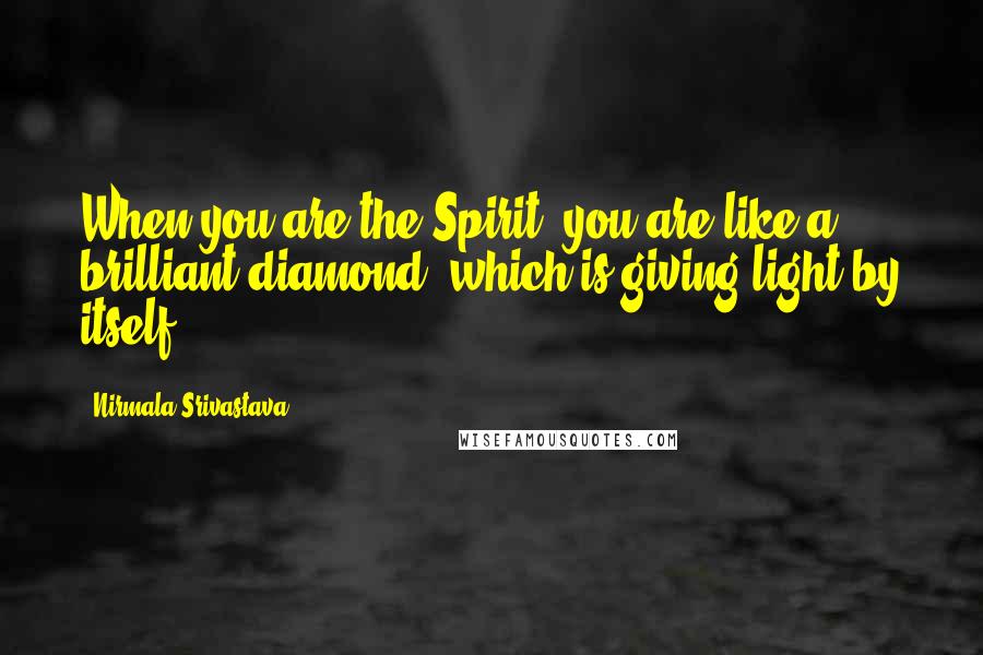 Nirmala Srivastava Quotes: When you are the Spirit, you are like a brilliant diamond, which is giving light by itself.