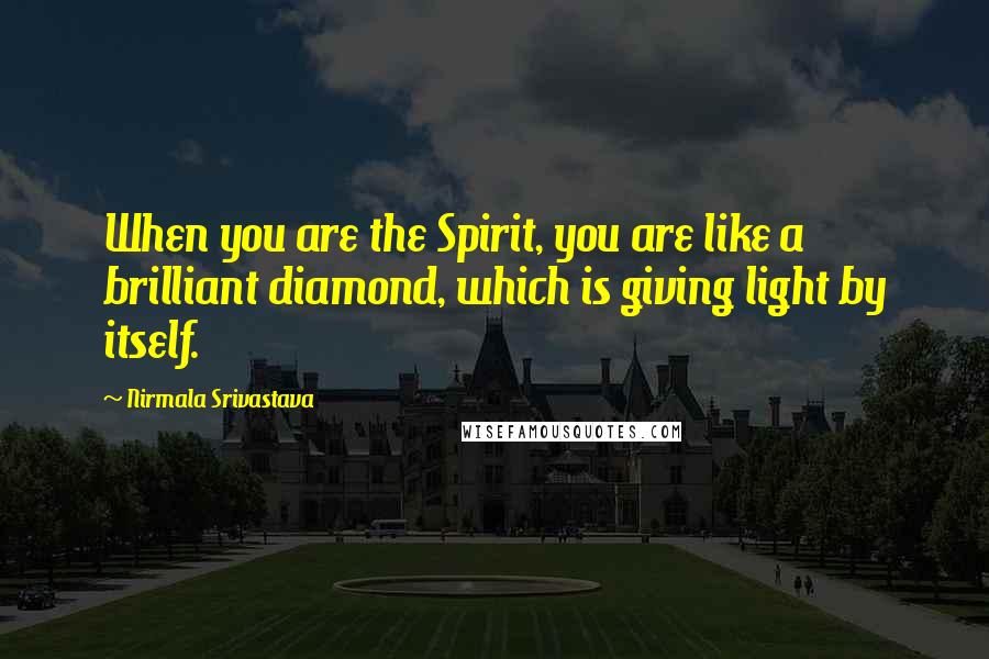 Nirmala Srivastava Quotes: When you are the Spirit, you are like a brilliant diamond, which is giving light by itself.