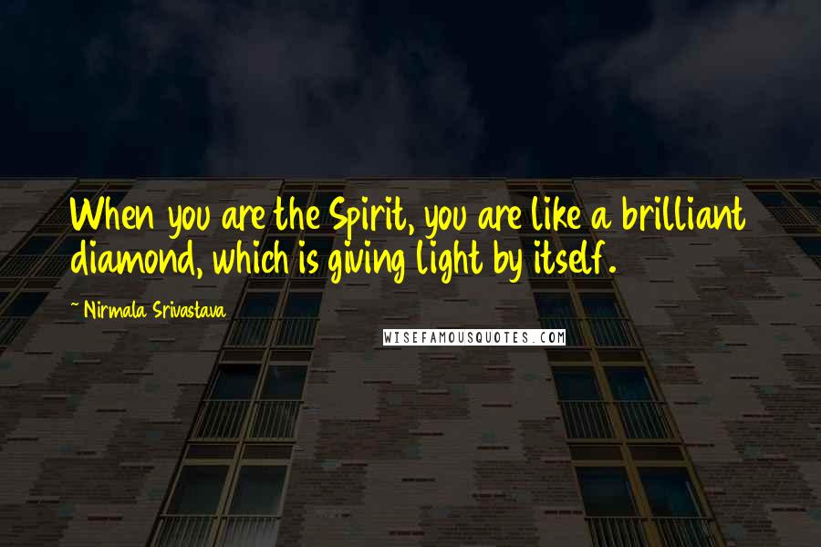 Nirmala Srivastava Quotes: When you are the Spirit, you are like a brilliant diamond, which is giving light by itself.