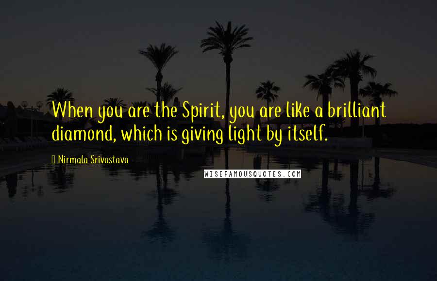 Nirmala Srivastava Quotes: When you are the Spirit, you are like a brilliant diamond, which is giving light by itself.