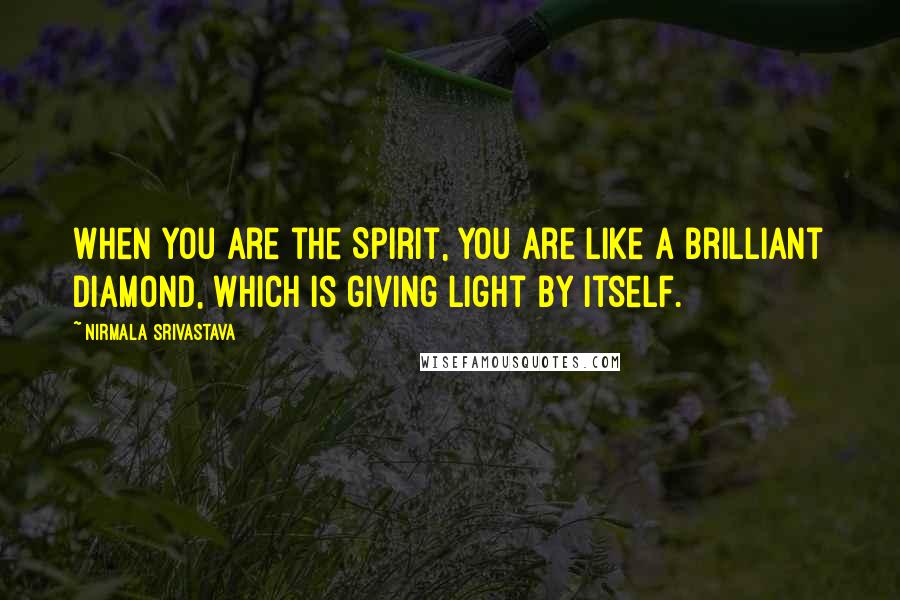 Nirmala Srivastava Quotes: When you are the Spirit, you are like a brilliant diamond, which is giving light by itself.