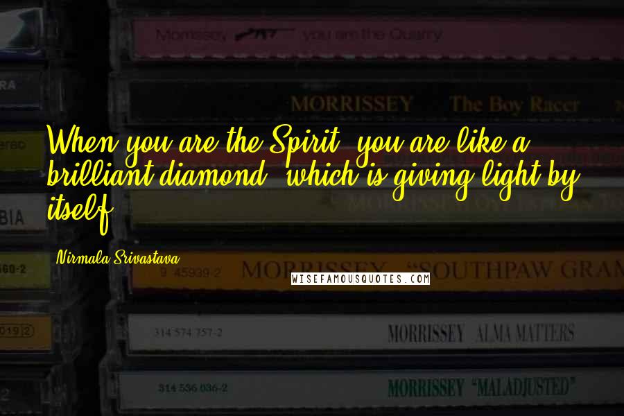 Nirmala Srivastava Quotes: When you are the Spirit, you are like a brilliant diamond, which is giving light by itself.