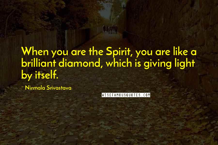 Nirmala Srivastava Quotes: When you are the Spirit, you are like a brilliant diamond, which is giving light by itself.