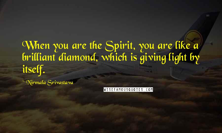 Nirmala Srivastava Quotes: When you are the Spirit, you are like a brilliant diamond, which is giving light by itself.