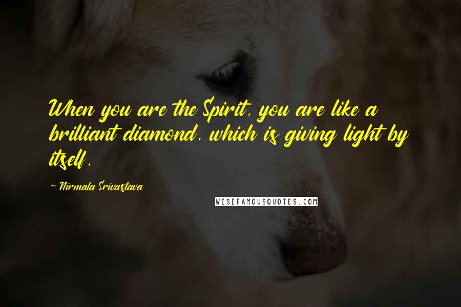 Nirmala Srivastava Quotes: When you are the Spirit, you are like a brilliant diamond, which is giving light by itself.