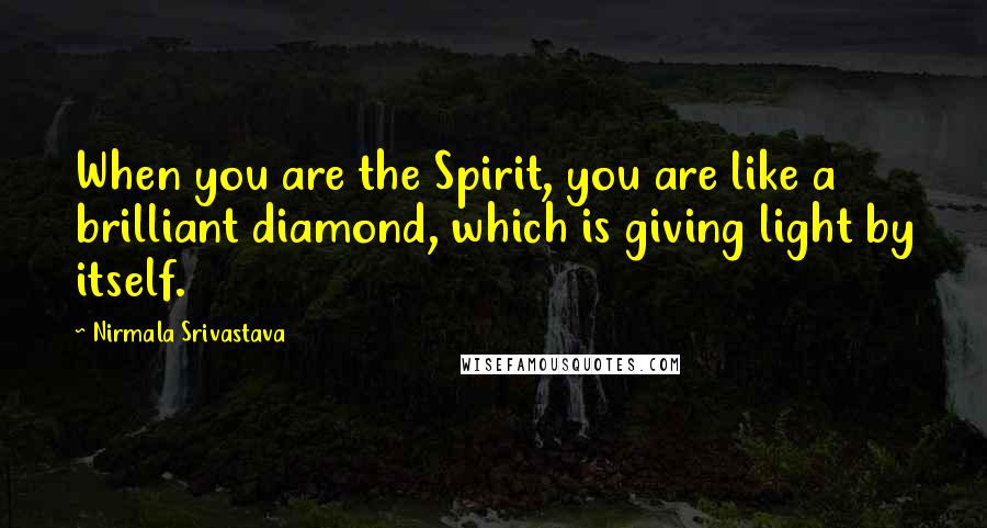 Nirmala Srivastava Quotes: When you are the Spirit, you are like a brilliant diamond, which is giving light by itself.