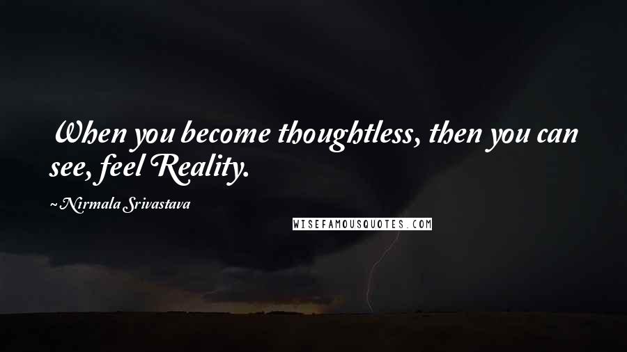 Nirmala Srivastava Quotes: When you become thoughtless, then you can see, feel Reality.