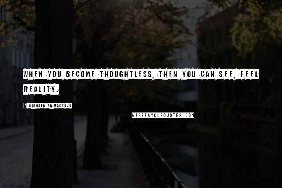 Nirmala Srivastava Quotes: When you become thoughtless, then you can see, feel Reality.