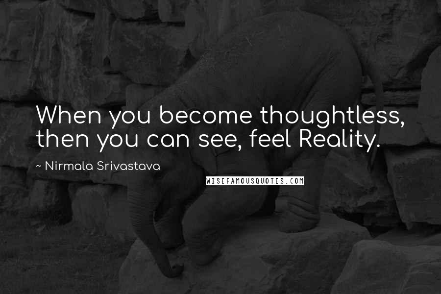 Nirmala Srivastava Quotes: When you become thoughtless, then you can see, feel Reality.