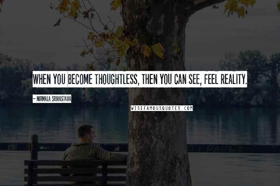 Nirmala Srivastava Quotes: When you become thoughtless, then you can see, feel Reality.